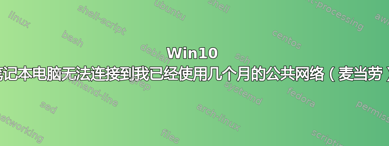 Win10 笔记本电脑无法连接到我已经使用几个月的公共网络（麦当劳）