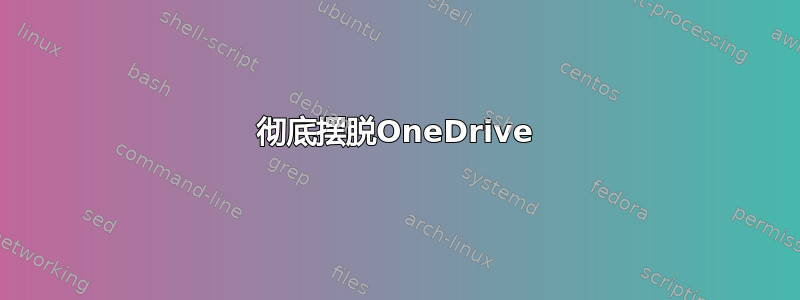 彻底摆脱OneDrive