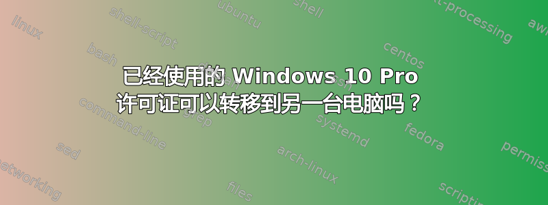 已经使用的 Windows 10 Pro 许可证可以转移到另一台电脑吗？