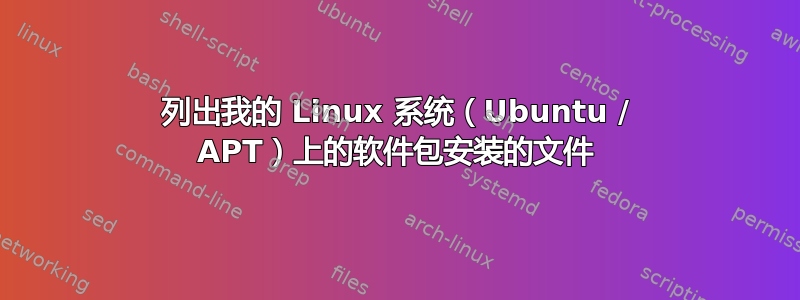 列出我的 Linux 系统（Ubuntu / APT）上的软件包安装的文件