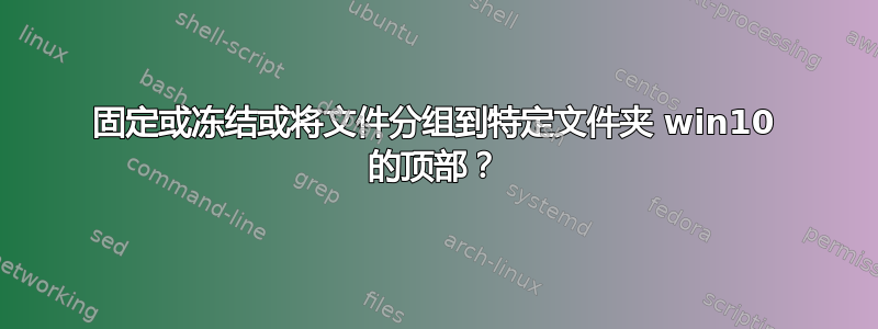 固定或冻结或将文件分组到特定文件夹 win10 的顶部？