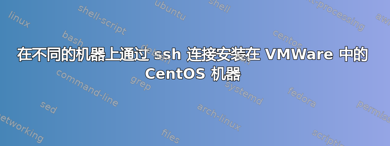 在不同的机器上通过 ssh 连接安装在 VMWare 中的 CentOS 机器