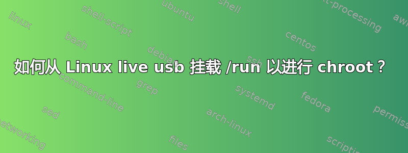 如何从 Linux live usb 挂载 /run 以进行 chroot？