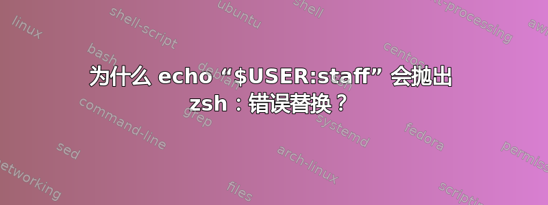 为什么 echo “$USER:staff” 会抛出 zsh：错误替换？