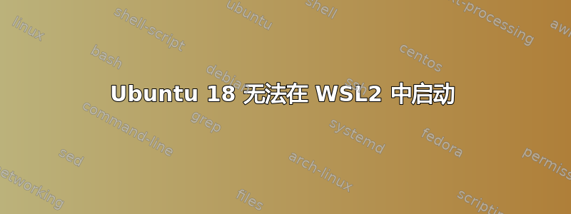 Ubuntu 18 无法在 WSL2 中启动