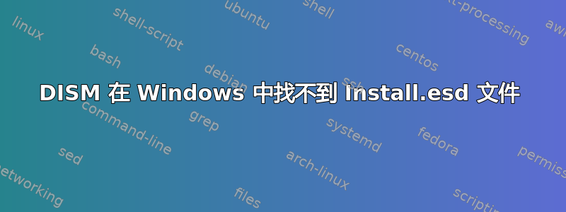 DISM 在 Windows 中找不到 Install.esd 文件