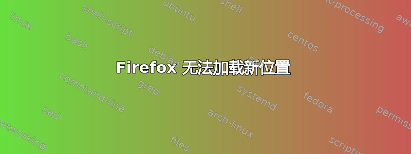 Firefox 无法加载新位置