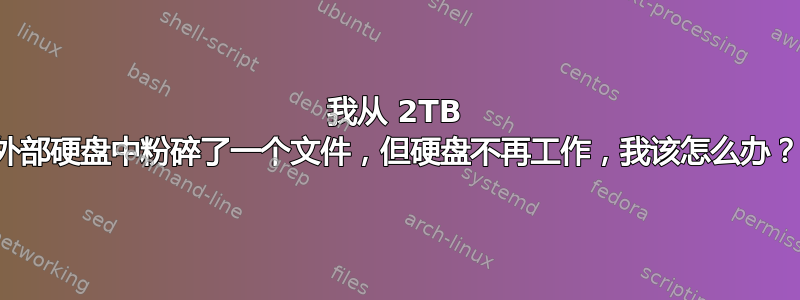 我从 2TB 外部硬盘中粉碎了一个文件，但硬盘不再工作，我该怎么办？