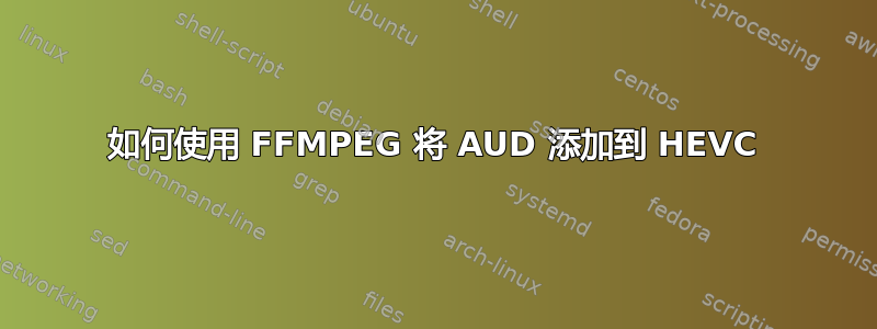 如何使用 FFMPEG 将 AUD 添加到 HEVC