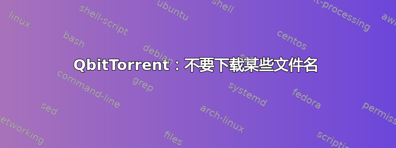 QbitTorrent：不要下载某些文件名