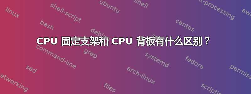 CPU 固定支架和 CPU 背板有什么区别？