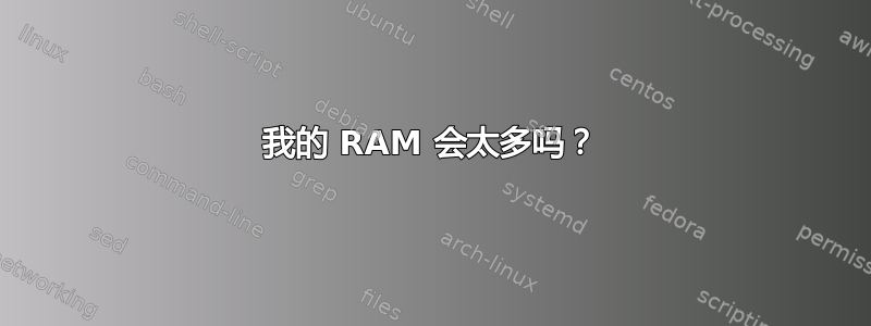 我的 RAM 会太多吗？