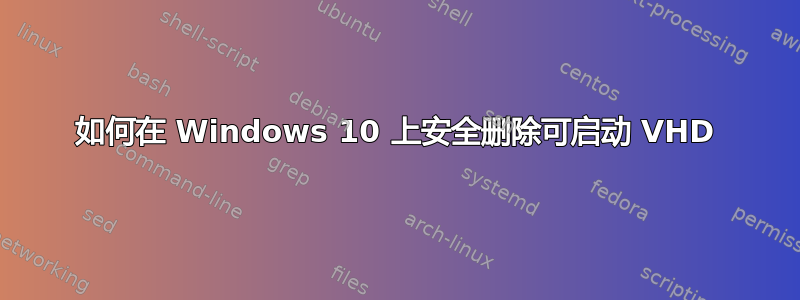 如何在 Windows 10 上安全删除可启动 VHD