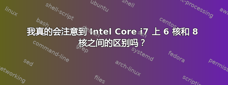 我真的会注意到 Intel Core i7 上 6 核和 8 核之间的区别吗？