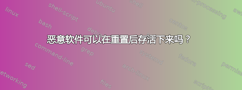 恶意软件可以在重置后存活下来吗？