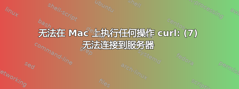 无法在 Mac 上执行任何操作 curl: (7) 无法连接到服务器