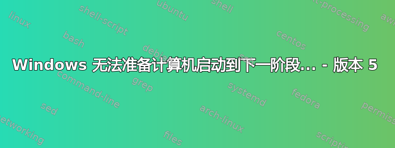 Windows 无法准备计算机启动到下一阶段... - 版本 5