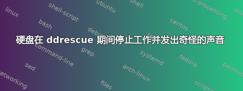 硬盘在 ddrescue 期间停止工作并发出奇怪的声音