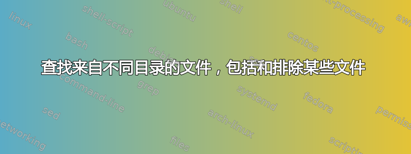 查找来自不同目录的文件，包括和排除某些文件