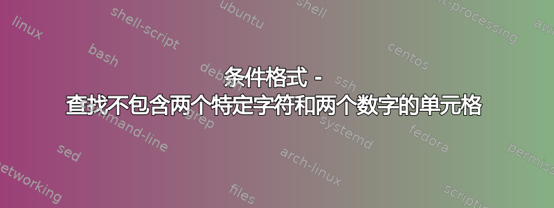 条件格式 - 查找不包含两个特定字符和两个数字的单元格