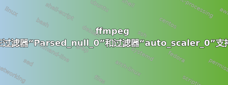 ffmpeg hevc_vaapi：无法在过滤器“Parsed_null_0”和过滤器“auto_scaler_0”支持的格式之间进行转换