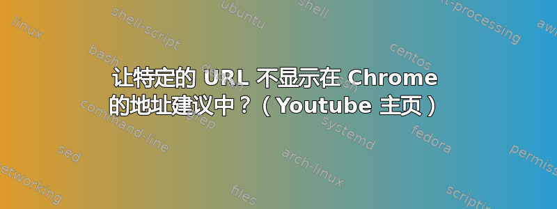 让特定的 URL 不显示在 Chrome 的地址建议中？（Youtube 主页）