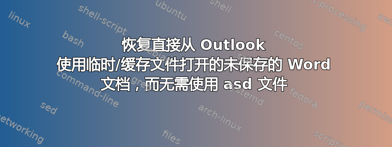 恢复直接从 Outlook 使用临时/缓存文件打开的未保存的 Word 文档，而无需使用 asd 文件