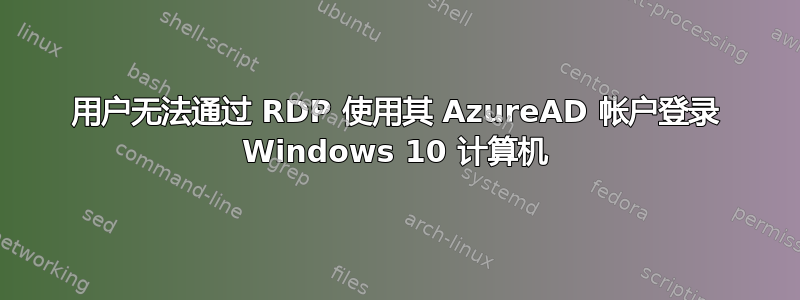 用户无法通过 RDP 使用其 AzureAD 帐户登录 Windows 10 计算机