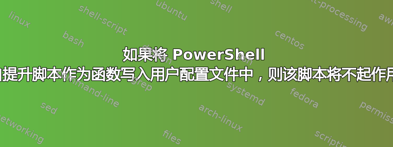 如果将 PowerShell 自提升脚本作为函数写入用户配置文件中，则该脚本将不起作用