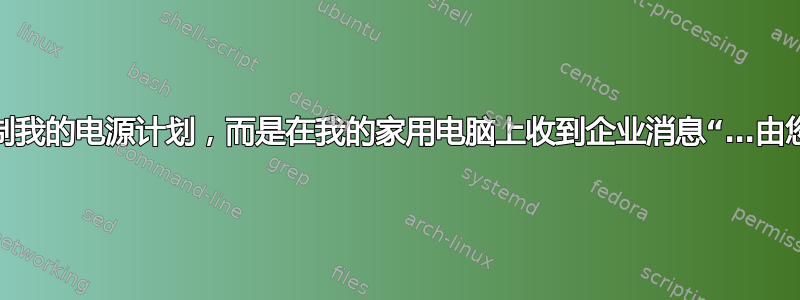 为什么我无法控制我的电源计划，而是在我的家用电脑上收到企业消息“…由您的组织管理。”