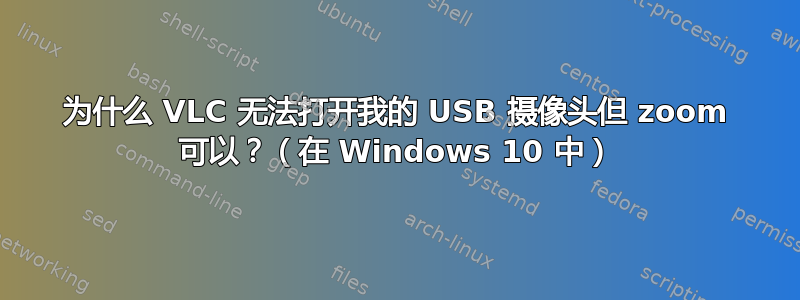 为什么 VLC 无法打开我的 USB 摄像头但 zoom 可以？（在 Windows 10 中）