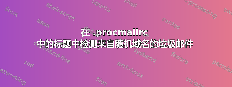 在 .procmailrc 中的标题中检测来自随机域名的垃圾邮件