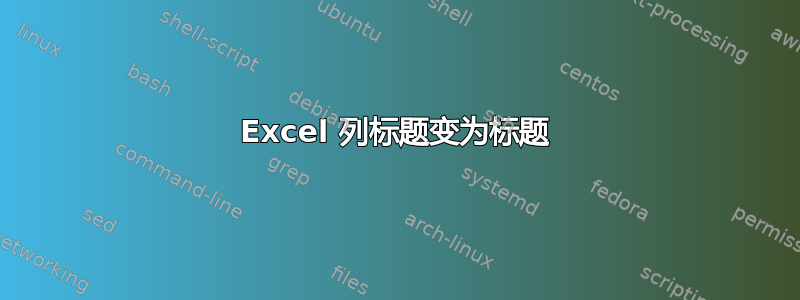 Excel 列标题变为标题