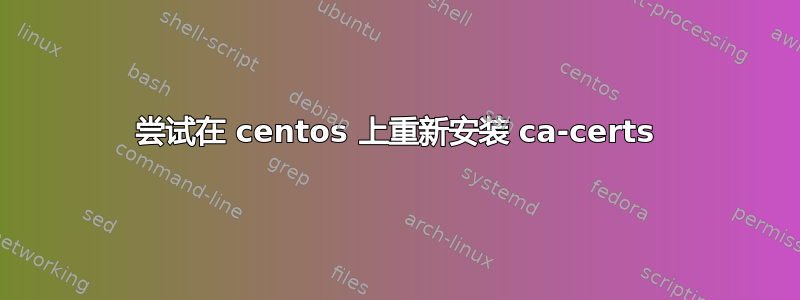 尝试在 centos 上重新安装 ca-certs