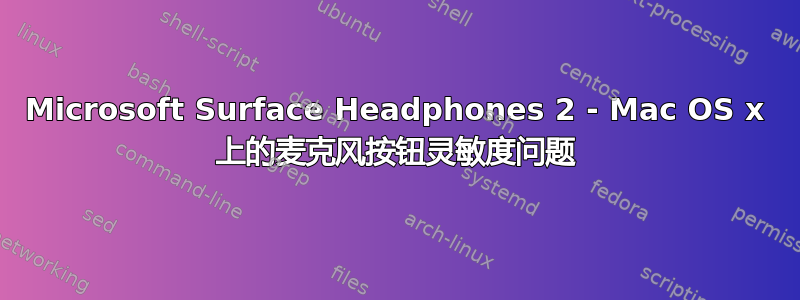 Microsoft Surface Headphones 2 - Mac OS x 上的麦克风按钮灵敏度问题