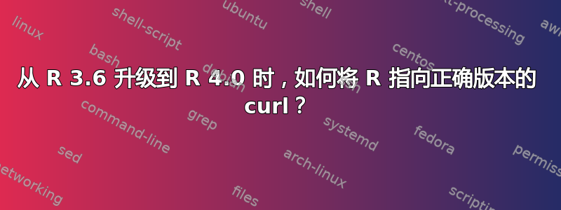 从 R 3.6 升级到 R 4.0 时，如何将 R 指向正确版本的 curl？