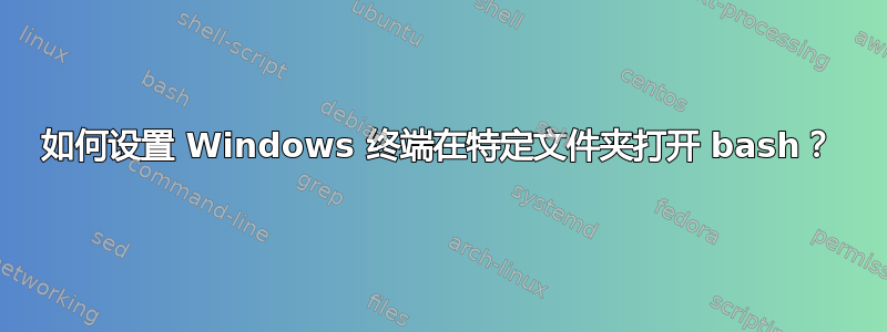 如何设置 Windows 终端在特定文件夹打开 bash？