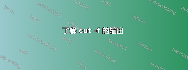 了解 cut -f 的输出