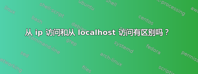 从 ip 访问和从 localhost 访问有区别吗？