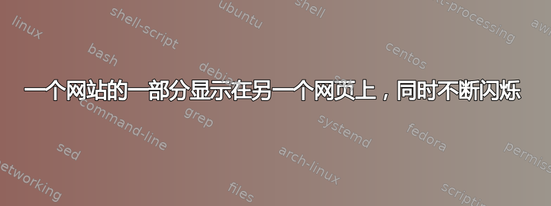 一个网站的一部分显示在另一个网页上，同时不断闪烁