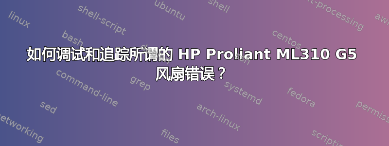 如何调试和追踪所谓的 HP Proliant ML310 G5 风扇错误？