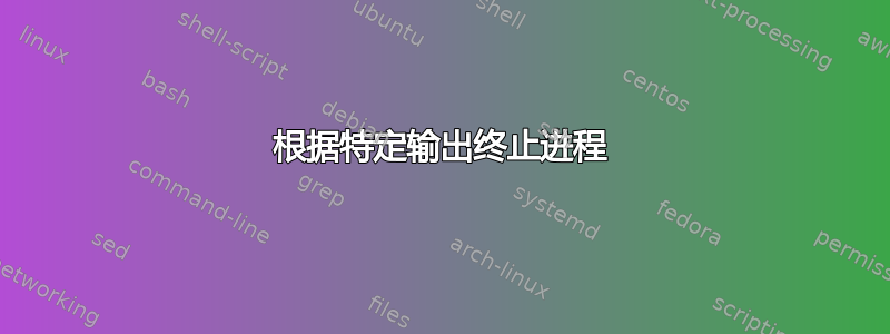 根据特定输出终止进程