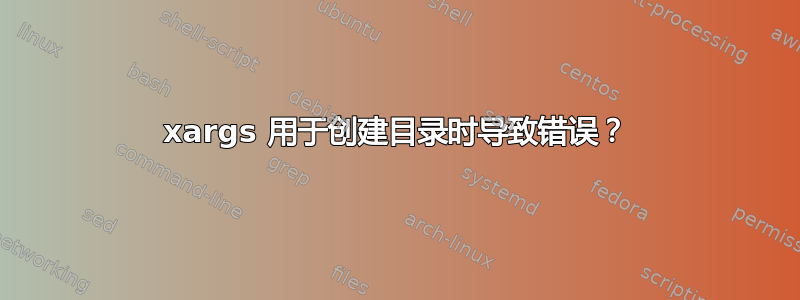 xargs 用于创建目录时导致错误？