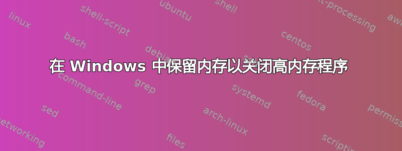 在 Windows 中保留内存以关闭高内存程序