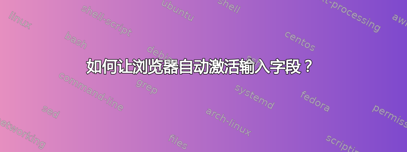 如何让浏览器自动激活输入字段？