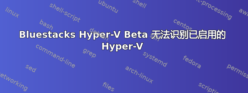 Bluestacks Hyper-V Beta 无法识别已启用的 Hyper-V