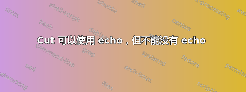 Cut 可以使用 echo，但不能没有 echo