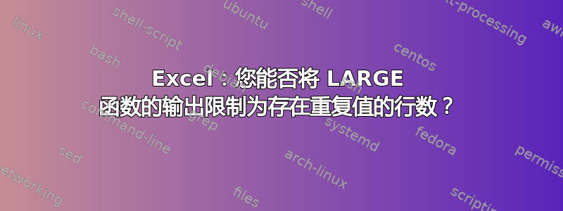 Excel：您能否将 LARGE 函数的输出限制为存在重复值的行数？