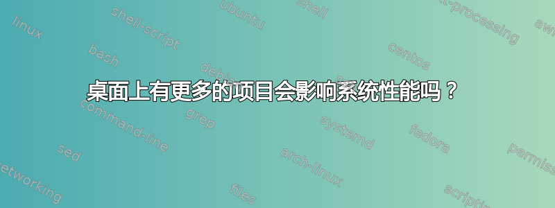 桌面上有更多的项目会影响系统性能吗？