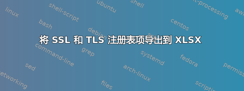 将 SSL 和 TLS 注册表项导出到 XLSX